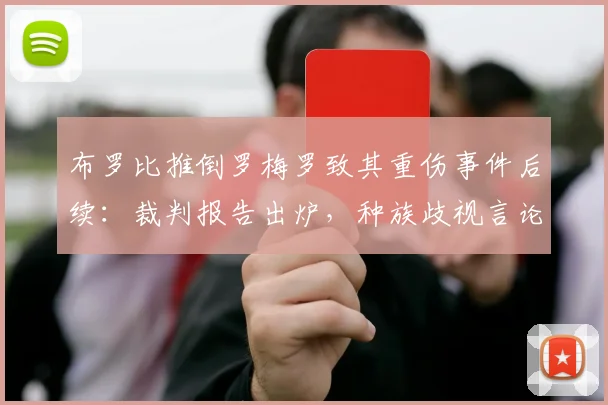 布罗比推倒罗梅罗致其重伤事件后续：裁判报告出炉，种族歧视言论引足坛震怒